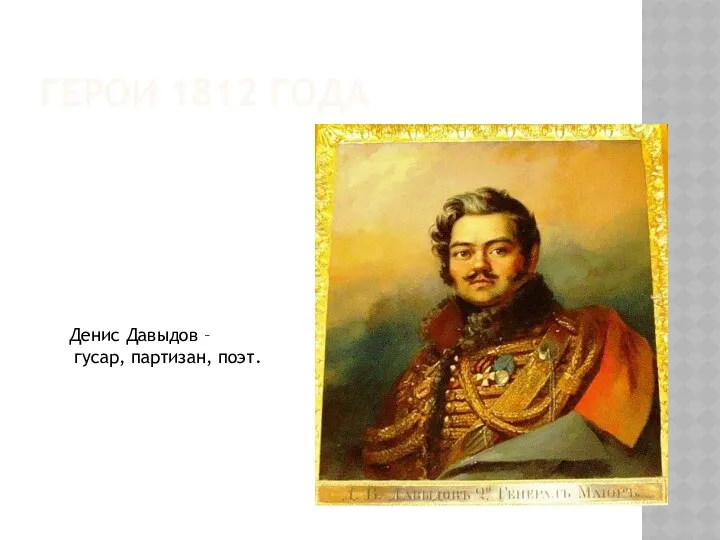 ГЕРОИ 1812 ГОДА Денис Давыдов – гусар, партизан, поэт.