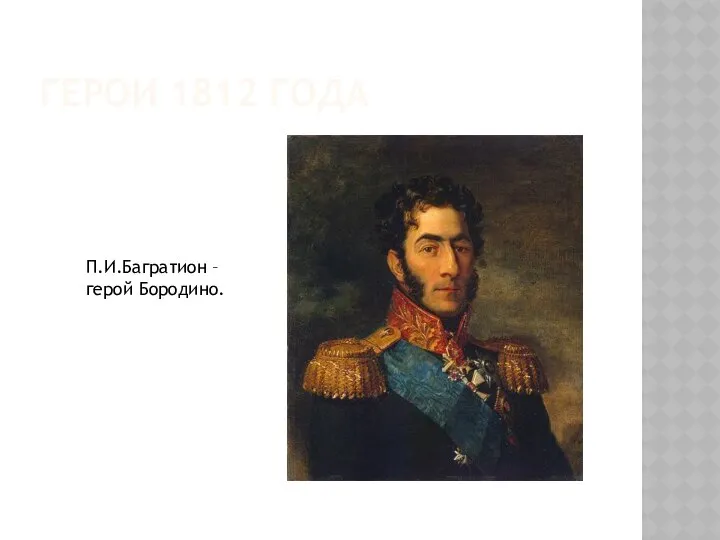 ГЕРОИ 1812 ГОДА П.И.Багратион – герой Бородино.