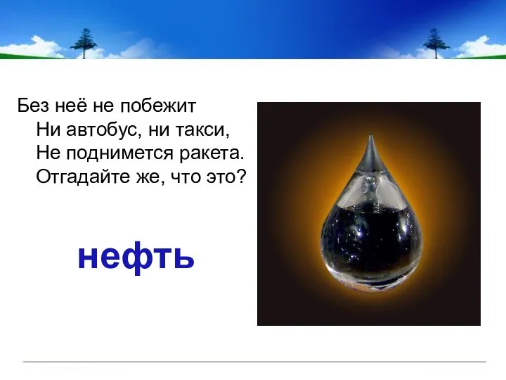 Без неё не побежит Ни автобус, ни такси, Не поднимется ракета. Отгадайте же, что это? нефть