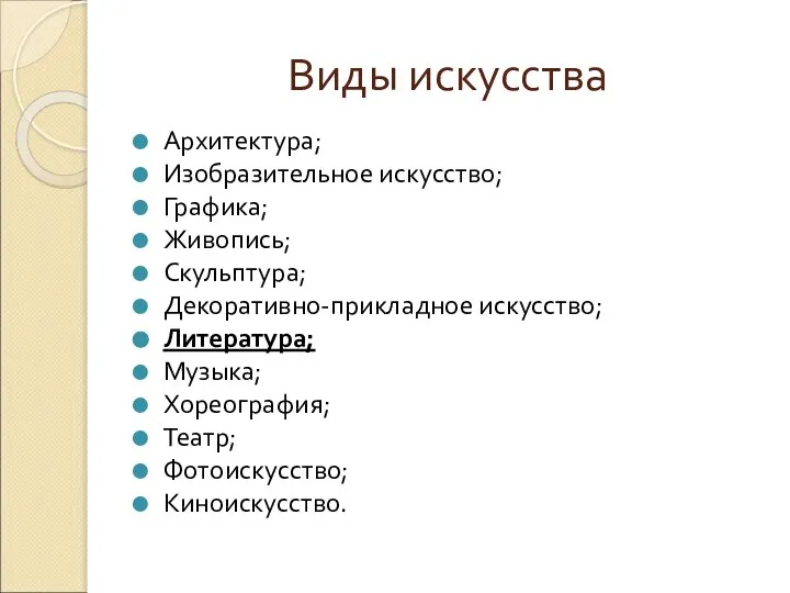 Виды искусства Архитектура; Изобразительное искусство; Графика; Живопись; Скульптура; Декоративно-прикладное искусство; Литература; Музыка; Хореография; Театр; Фотоискусство; Киноискусство.