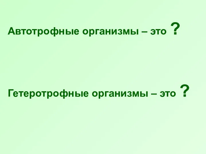 Автотрофные организмы – это ? Гетеротрофные организмы – это ?