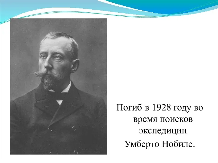 Погиб в 1928 году во время поисков экспедиции Умберто Нобиле.