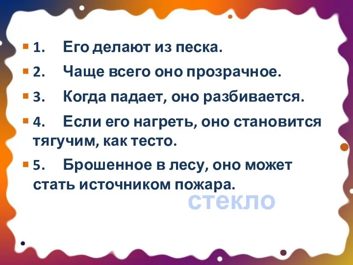 1. Его делают из песка. 2. Чаще всего оно прозрачное. 3.