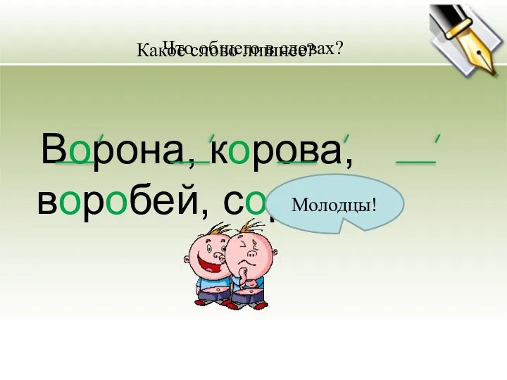 Что общего в словах? Какое слово лишнее? Ворона, корова, воробей, сорока. Молодцы!