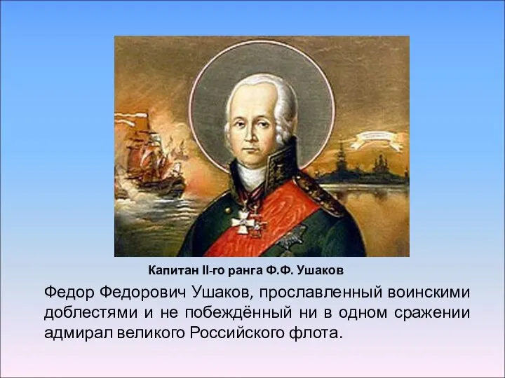 Федор Федорович Ушаков, прославленный воинскими доблестями и не побеждённый ни в