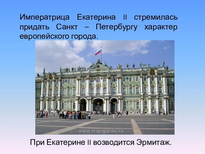 Императрица Екатерина II стремилась придать Санкт – Петербургу характер европейского города. При Екатерине II возводится Эрмитаж.