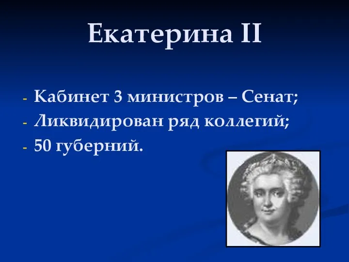 Екатерина II Кабинет 3 министров – Сенат; Ликвидирован ряд коллегий; 50 губерний.