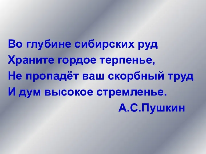 Во глубине сибирских руд Храните гордое терпенье, Не пропадёт ваш скорбный