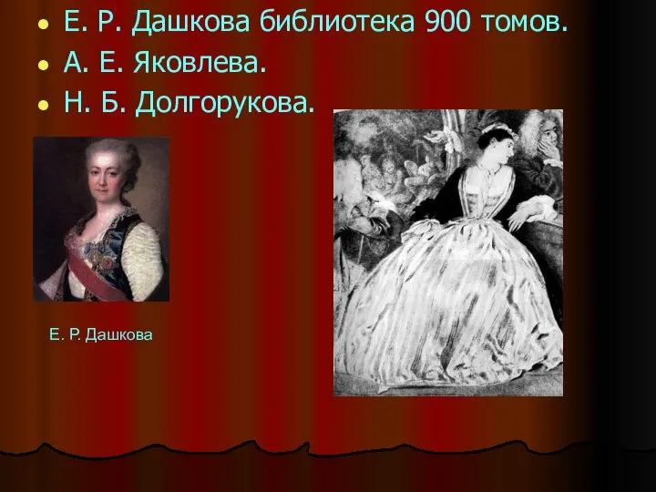 Е. Р. Дашкова библиотека 900 томов. А. Е. Яковлева. Н. Б. Долгорукова.