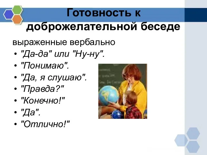 Готовность к доброжелательной беседе выраженные вербально "Да-да" или "Ну-ну". "Понимаю". "Да,