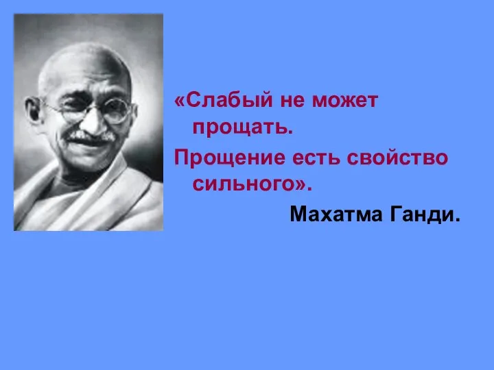 «Слабый не может прощать. Прощение есть свойство сильного». Махатма Ганди.