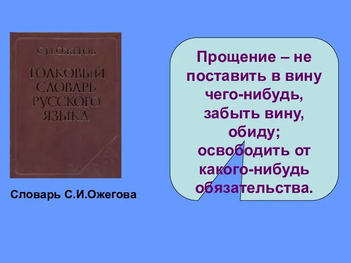 Прощение – не поставить в вину чего-нибудь, забыть вину, обиду; освободить от какого-нибудь обязательства. Словарь С.И.Ожегова