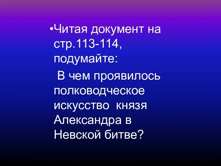 Читая документ на стр.113-114, подумайте: В чем проявилось полководческое искусство князя Александра в Невской битве?