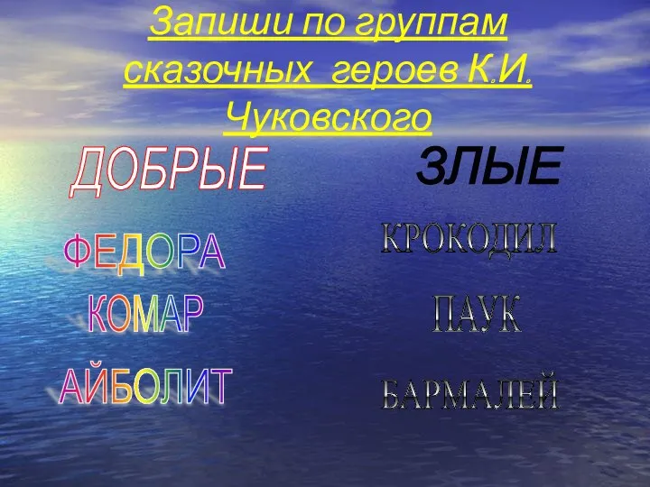 Запиши по группам сказочных героев К.И.Чуковского ДОБРЫЕ ЗЛЫЕ АЙБОЛИТ КОМАР ФЕДОРА БАРМАЛЕЙ ПАУК КРОКОДИЛ