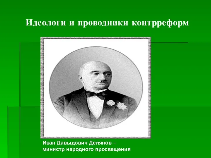 Идеологи и проводники контрреформ Иван Давыдович Делянов – министр народного просвещения