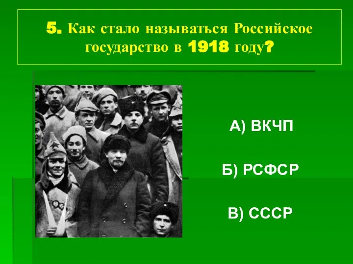 5. Как стало называться Российское государство в 1918 году? А) ВКЧП Б) РСФСР В) СССР