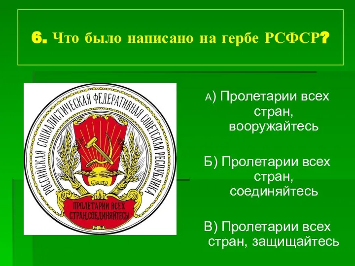 6. Что было написано на гербе РСФСР? А) Пролетарии всех стран,