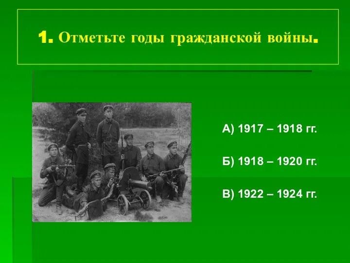 1. Отметьте годы гражданской войны. А) 1917 – 1918 гг. Б)