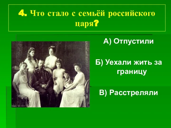 4. Что стало с семьёй российского царя? А) Отпустили Б) Уехали жить за границу В) Расстреляли