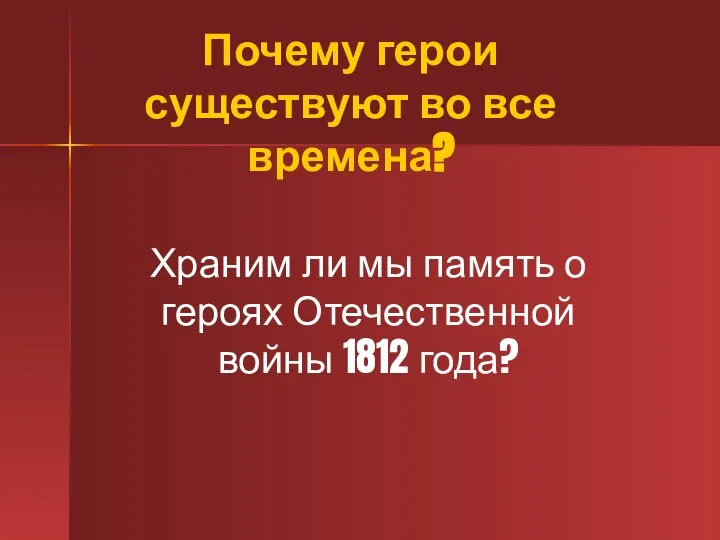 Почему герои существуют во все времена? Храним ли мы память о героях Отечественной войны 1812 года?