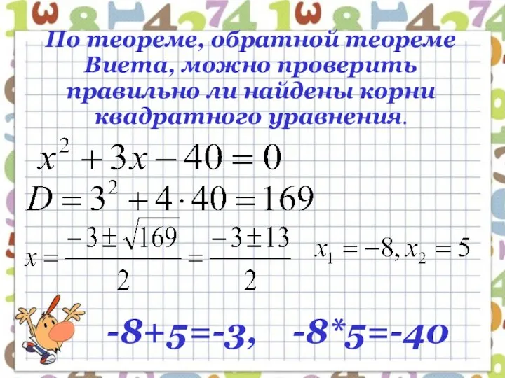По теореме, обратной теореме Виета, можно проверить правильно ли найдены корни квадратного уравнения. -8+5=-3, -8*5=-40