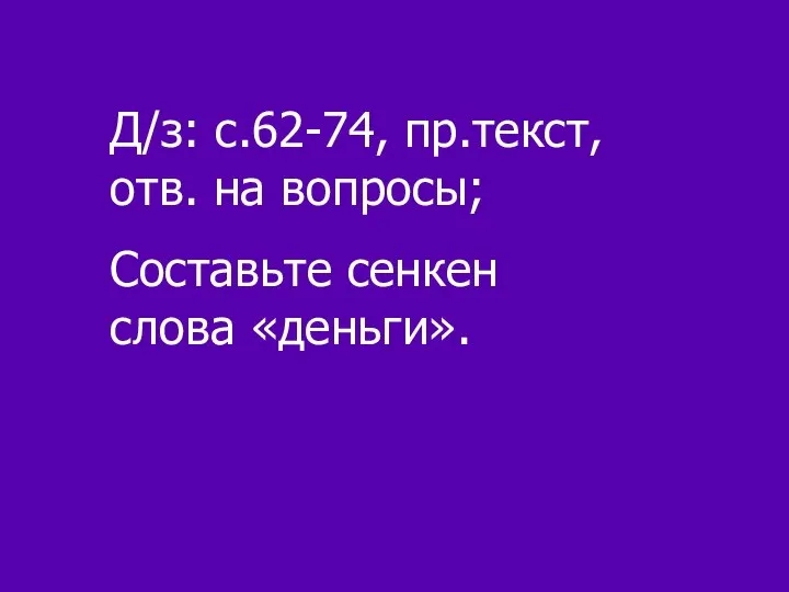 Д/з: с.62-74, пр.текст, отв. на вопросы; Составьте сенкен слова «деньги».