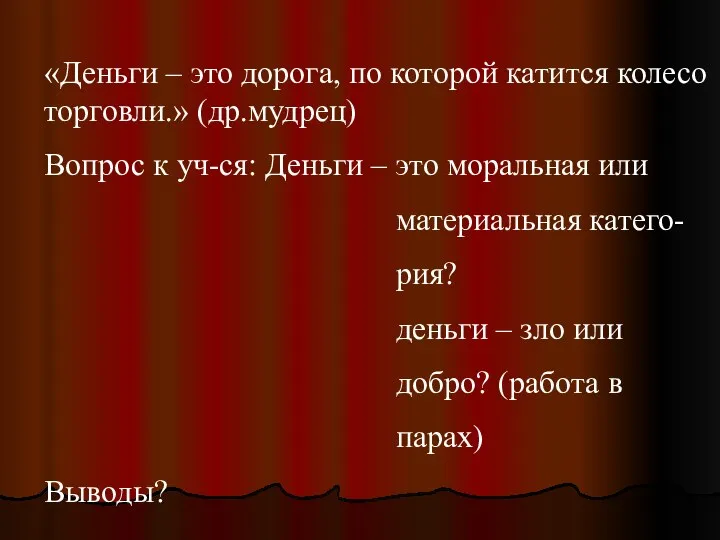 «Деньги – это дорога, по которой катится колесо торговли.» (др.мудрец) Вопрос