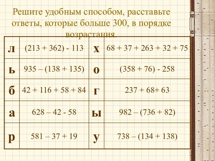 Решите удобным способом, расставьте ответы, которые больше 300, в порядке возрастания.