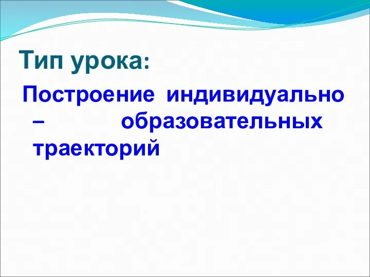 Тип урока: Построение индивидуально – образовательных траекторий