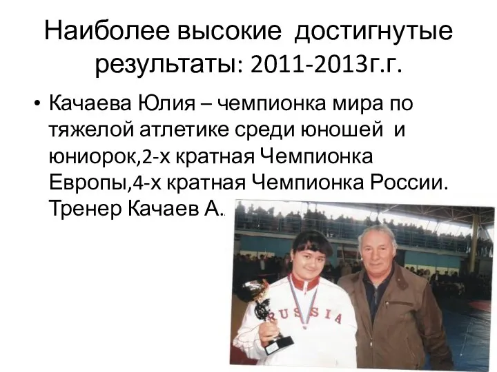 Наиболее высокие достигнутые результаты: 2011-2013г.г. Качаева Юлия – чемпионка мира по