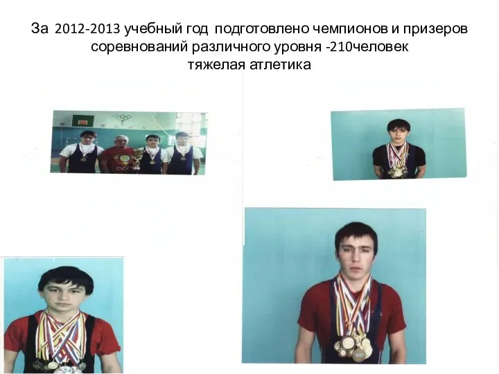 За 2012-2013 учебный год подготовлено чемпионов и призеров соревнований различного уровня -210человек тяжелая атлетика