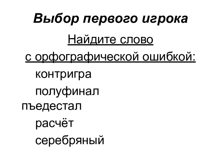 Выбор первого игрока Найдите слово с орфографической ошибкой: контригра полуфинал пъедестал расчёт серебряный