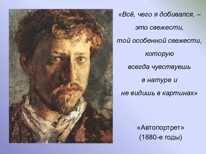 «Автопортрет» (1880-е годы) «Всё, чего я добивался, – это свежести, той