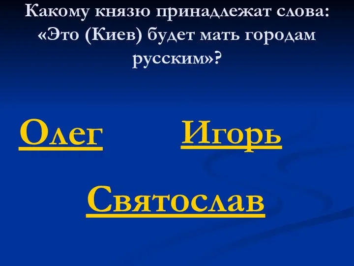 Какому князю принадлежат слова: «Это (Киев) будет мать городам русским»? Олег Игорь Святослав