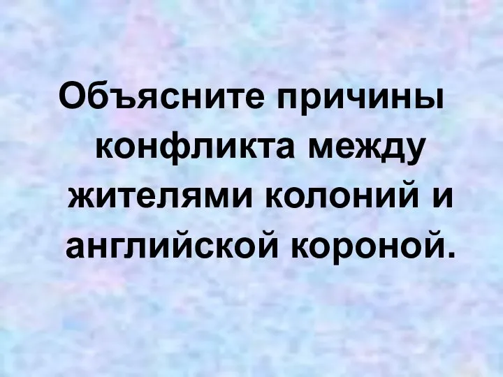 Объясните причины конфликта между жителями колоний и английской короной.