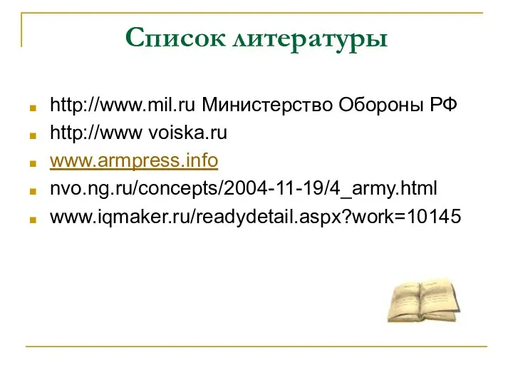 Список литературы http://www.mil.ru Министерство Обороны РФ http://www voiska.ru www.armpress.info nvo.ng.ru/concepts/2004-11-19/4_army.html www.iqmaker.ru/readydetail.aspx?work=10145