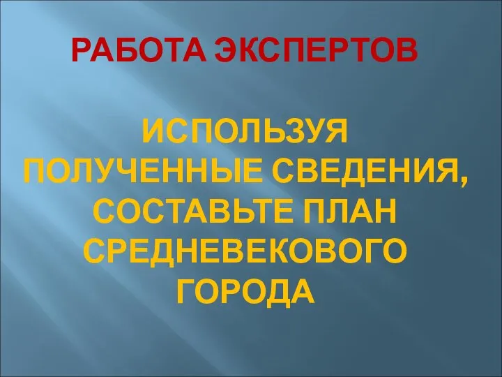 РАБОТА ЭКСПЕРТОВ ИСПОЛЬЗУЯ ПОЛУЧЕННЫЕ СВЕДЕНИЯ, СОСТАВЬТЕ ПЛАН СРЕДНЕВЕКОВОГО ГОРОДА