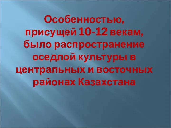 Особенностью, присущей 10-12 векам, было распространение оседлой культуры в центральных и восточных районах Казахстана