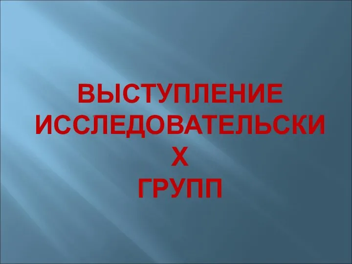 ВЫСТУПЛЕНИЕ ИССЛЕДОВАТЕЛЬСКИХ ГРУПП