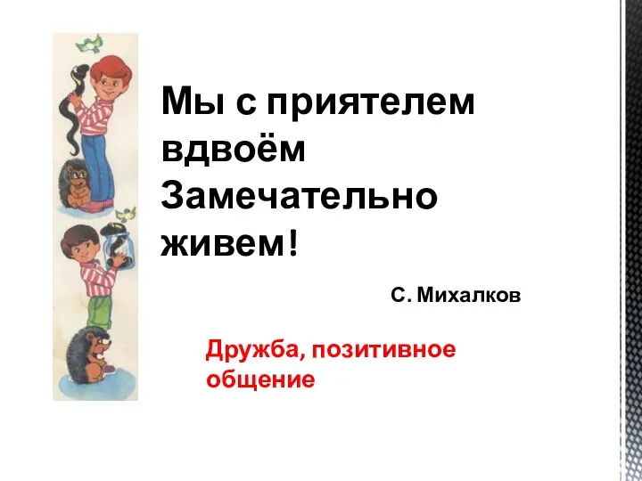 Мы с приятелем вдвоём Замечательно живем! С. Михалков Дружба, позитивное общение