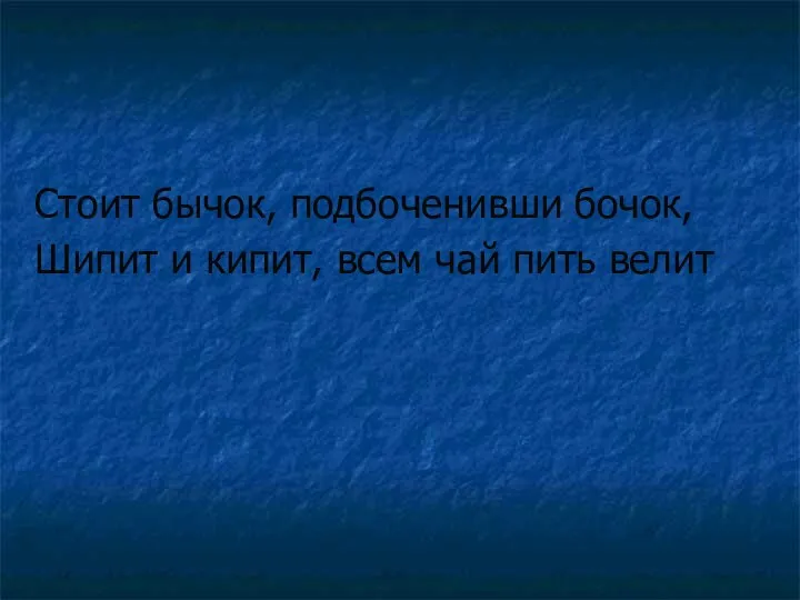 Стоит бычок, подбоченивши бочок, Шипит и кипит, всем чай пить велит