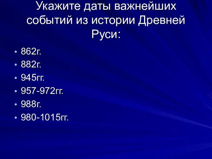 Укажите даты важнейших событий из истории Древней Руси: 862г. 882г. 945гг. 957-972гг. 988г. 980-1015гг.