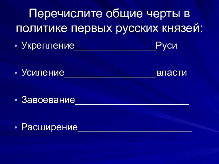 Перечислите общие черты в политике первых русских князей: Укрепление_______________Руси Усиление_________________власти Завоевание_____________________ Расширение_____________________