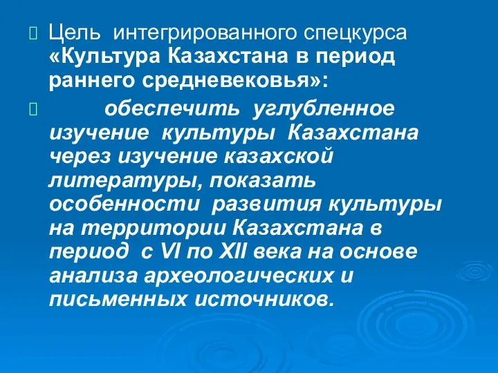 Цель интегрированного спецкурса «Культура Казахстана в период раннего средневековья»: обеспечить углубленное