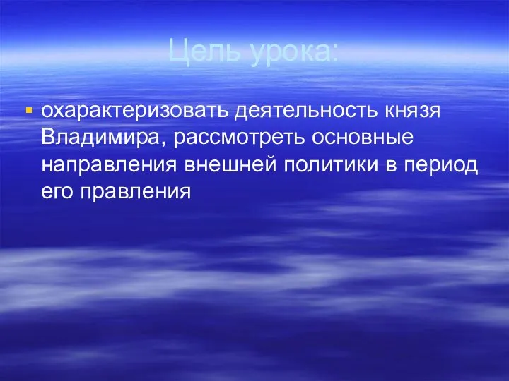 Цель урока: охарактеризовать деятельность князя Владимира, рассмотреть основные направления внешней политики в период его правления