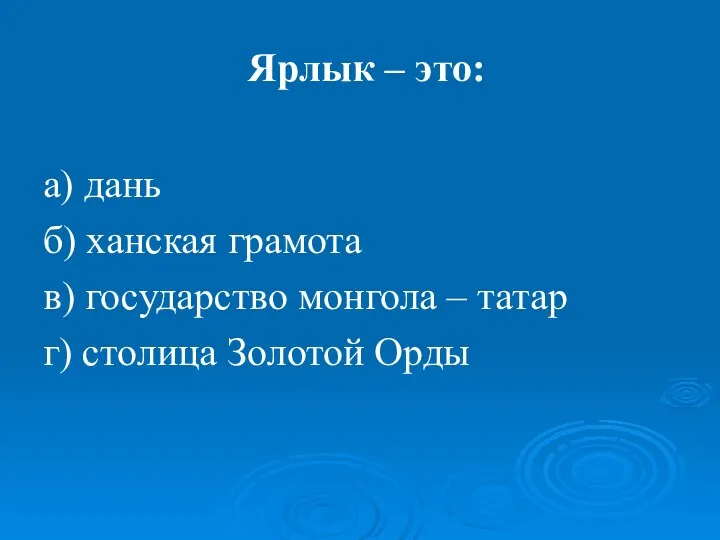 Ярлык – это: а) дань б) ханская грамота в) государство монгола