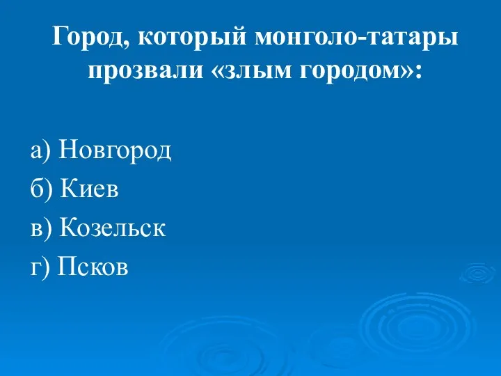 Город, который монголо-татары прозвали «злым городом»: а) Новгород б) Киев в) Козельск г) Псков