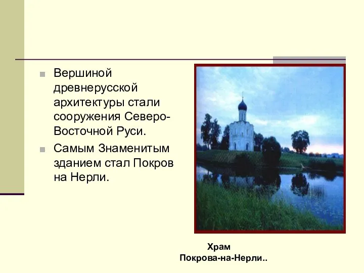 Вершиной древнерусской архитектуры стали сооружения Северо-Восточной Руси. Самым Знаменитым зданием стал Покров на Нерли. Храм Покрова-на-Нерли..