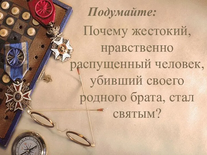 Почему жестокий, нравственно распущенный человек, убивший своего родного брата, стал святым? Подумайте: