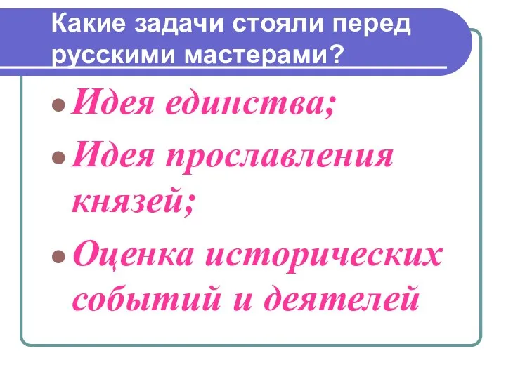 Какие задачи стояли перед русскими мастерами? Идея единства; Идея прославления князей; Оценка исторических событий и деятелей